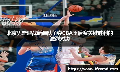 北京男篮迎战新疆队争夺CBA季后赛关键胜利的激烈对决