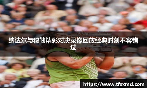 纳达尔与穆勒精彩对决录像回放经典时刻不容错过