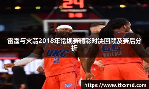 雷霆与火箭2018年常规赛精彩对决回顾及赛后分析