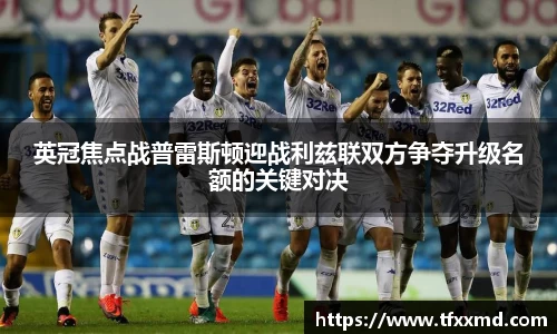 英冠焦点战普雷斯顿迎战利兹联双方争夺升级名额的关键对决